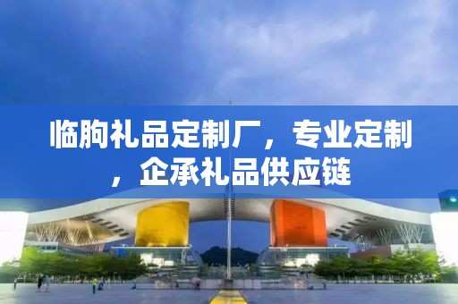 临朐礼品定制厂，专业定制，企承礼品供应链